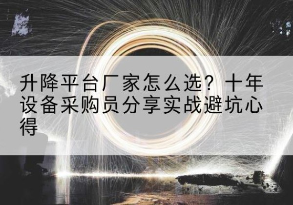 江安升降平台厂家-怎么选？十年设备采购员分享实战避坑心得