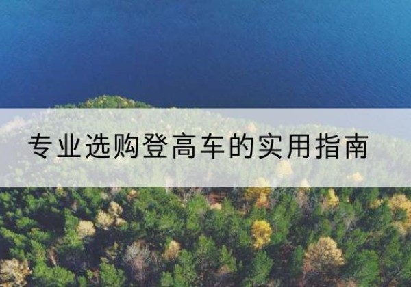 江安电动登高车厂家推荐-专业选购登高车的实用指南