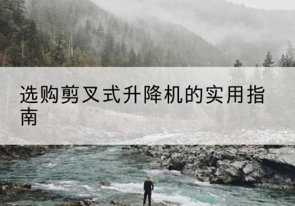 江安剪叉式升降机怎么选-选购剪叉式升降机的实用指南